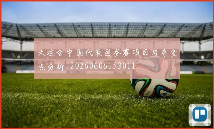 大运会中国代表团参赛项目与夺金点分析_20260606153011