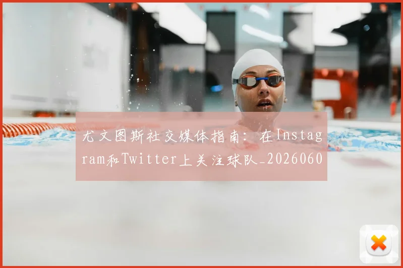 尤文图斯社交媒体指南:在Instagram和Twitter上关注球队_20260606153211