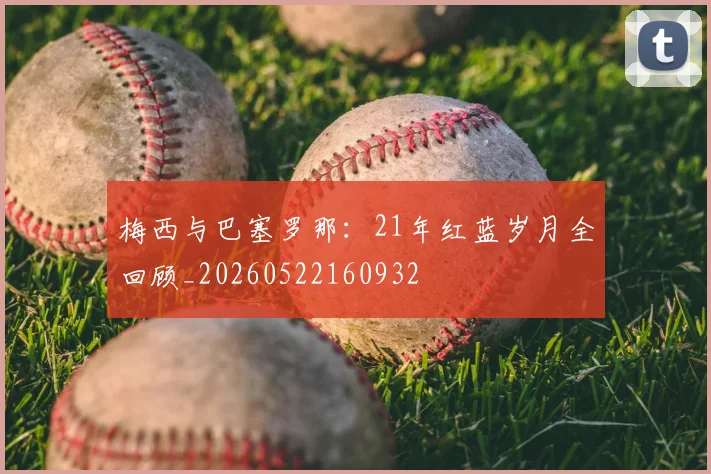 梅西与巴塞罗那：21年红蓝岁月全回顾_20260522160932