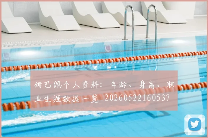 姆巴佩个人资料:年龄、身高、职业生涯数据一览_20260522160537