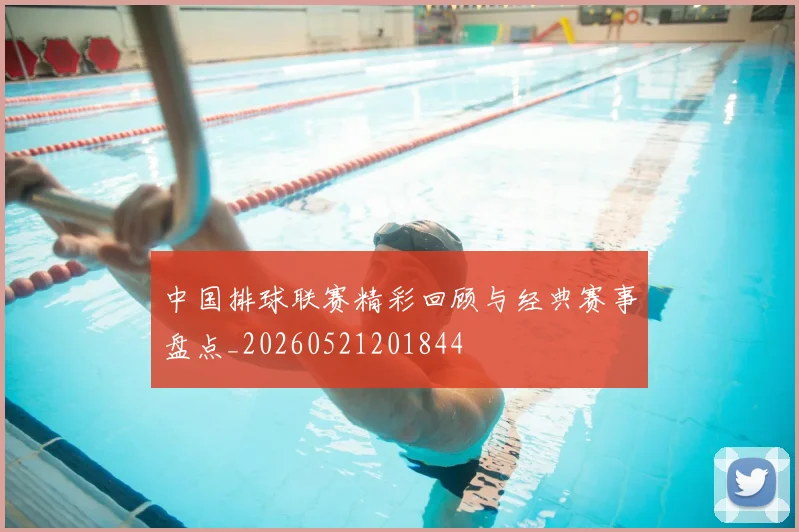中国排球联赛精彩回顾与经典赛事盘点_20260521201844