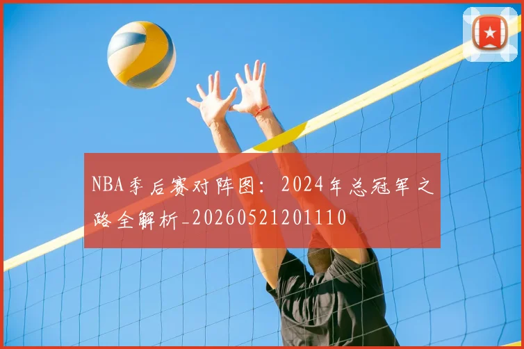 NBA季后赛对阵图:2024年总冠军之路全解析_20260521201110