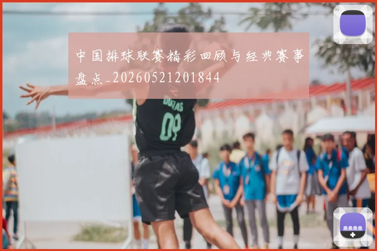 中国排球联赛精彩回顾与经典赛事盘点_20260521201844
