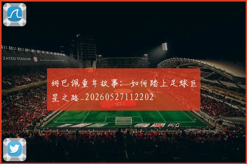 姆巴佩童年故事:如何踏上足球巨星之路_20260527112202
