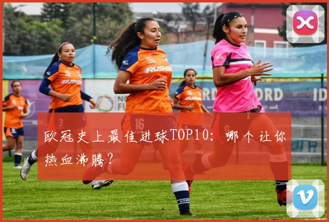 欧冠史上最佳进球TOP10:哪个让你热血沸腾?