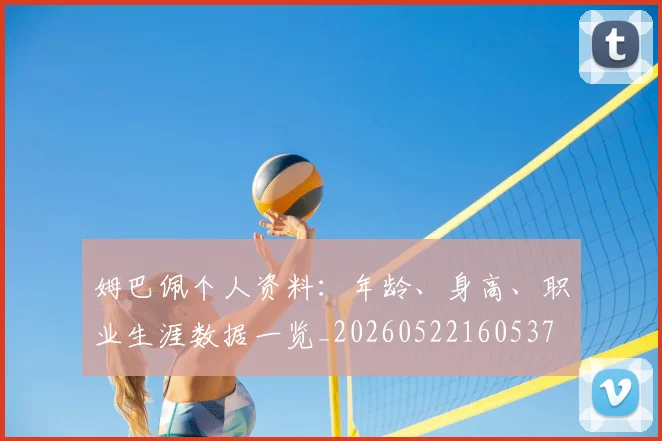 姆巴佩个人资料:年龄、身高、职业生涯数据一览_20260522160537