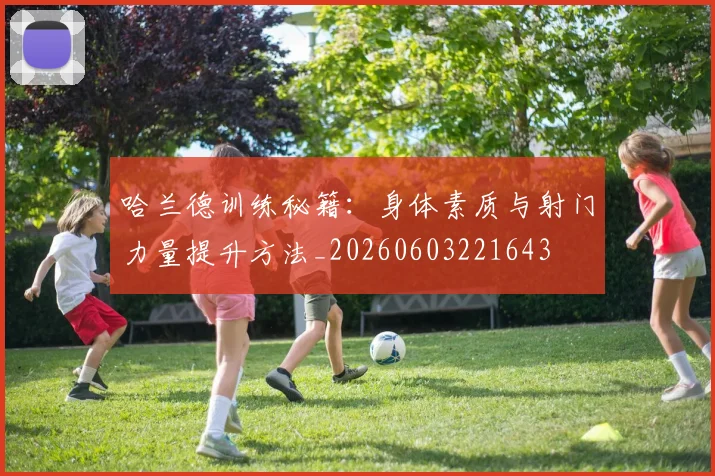 哈兰德训练秘籍:身体素质与射门力量提升方法_20260603221643