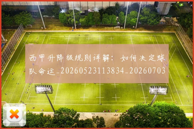 西甲升降级规则详解:如何决定球队命运_20260523113834_20260703181845