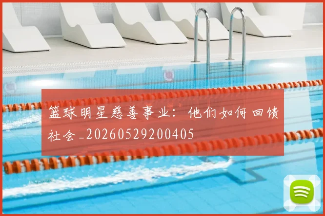 篮球明星慈善事业:他们如何回馈社会_20260529200405