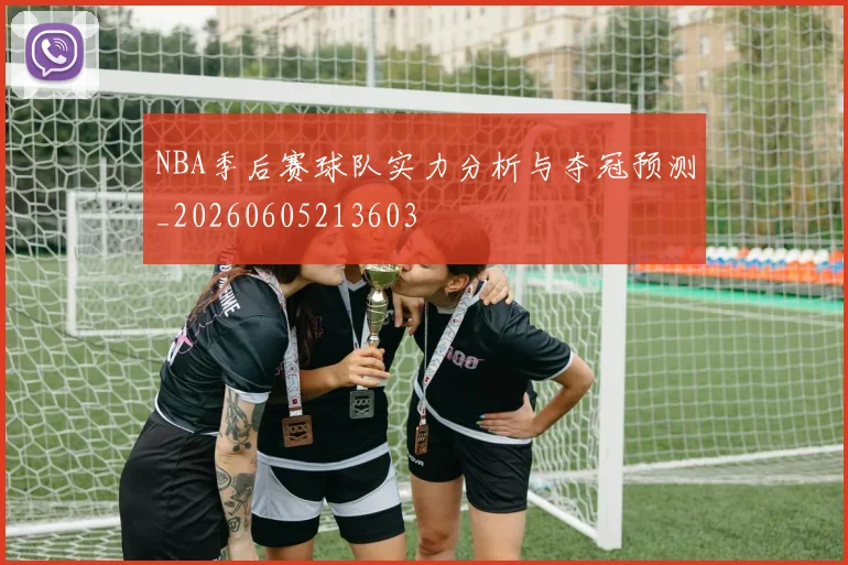 NBA季后赛球队实力分析与夺冠预测_20260605213603