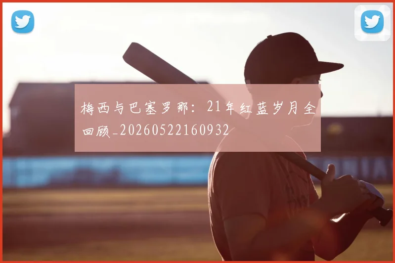 梅西与巴塞罗那:21年红蓝岁月全回顾_20260522160932