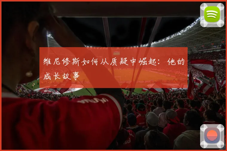 维尼修斯如何从质疑中崛起:他的成长故事