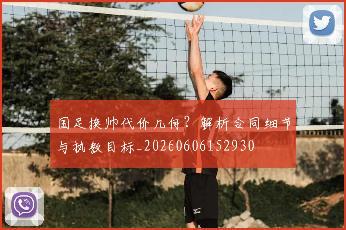 国足换帅代价几何?解析合同细节与执教目标_20260606152930