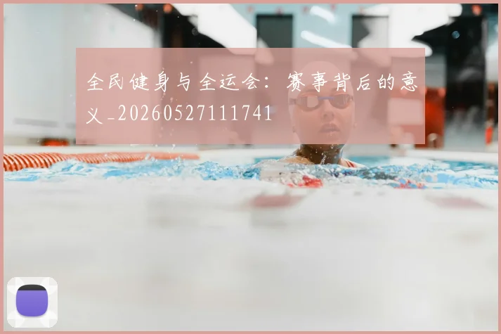 全民健身与全运会:赛事背后的意义_20260527111741