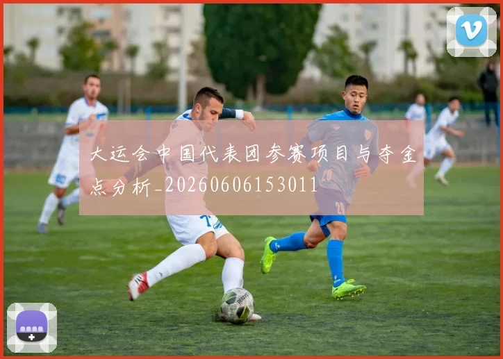 大运会中国代表团参赛项目与夺金点分析_20260606153011
